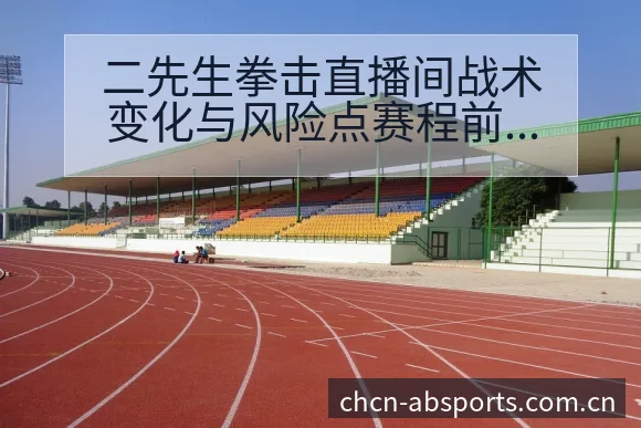二先生拳击直播间战术变化与风险点赛程前瞻分析企鹅体育 - B体育APP