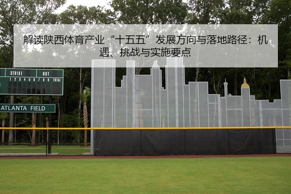 解读陕西体育产业“十五五”发展方向与落地路径：机遇、挑战与实施要点